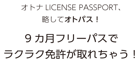 オトナLICENSE PASSPORT、略してオトパス！9カ月フリーパスでラクラク免許が取れちゃう！