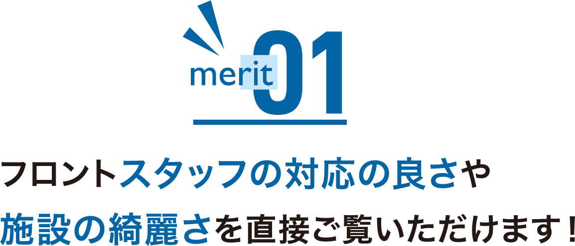 フロントスタッフの対応の良さや施設の綺麗さを直接ご覧いただけます！