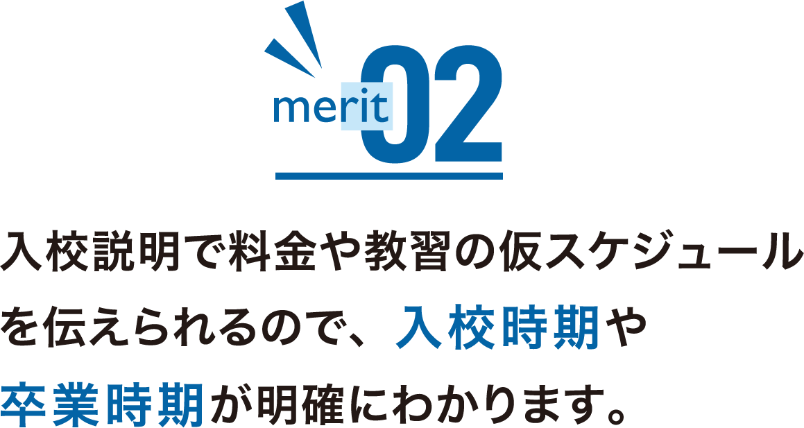 入校説明で料金や教習の仮スケジュールを伝えられるので、入校時期や卒業時期が明確にわかります。