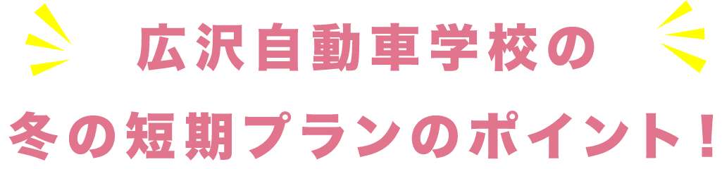 広沢自動車学校の冬の短期プランのポイント