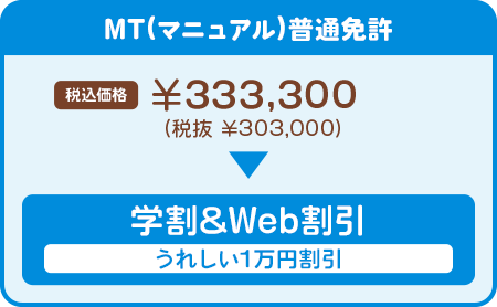 MT(マニュアル)：普通免許 289,000円（税込 317,900円）学割&Web割引うれしい1万円割引