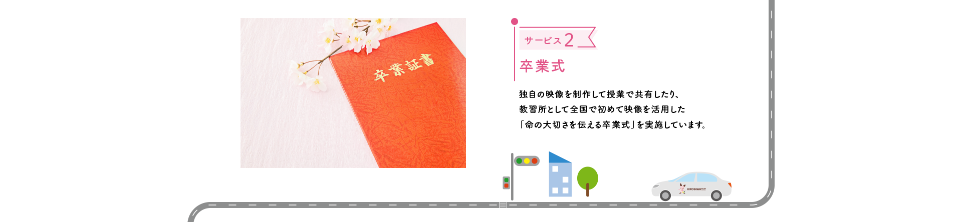 サービス2 卒業式 独自の映像を制作して授業で共有したり、教習所として全国で初めて映像を活用した「命の大切さを伝える卒業式」を実施しています。