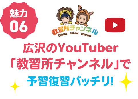 魅力06　広沢のYouTuber「教習所チャンネル」で予習復習バッチリ！