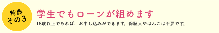 特典その3 学生でもローンが組めます